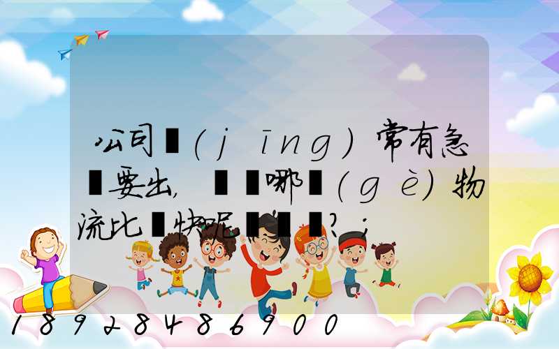公司經(jīng)常有急貨要出，請問哪個(gè)物流比較快呢？